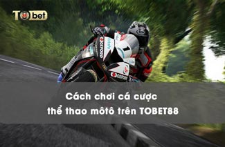 Hướng dẫn cách chơi cá cược thể thao môtô trên TOBET88 chi tiết