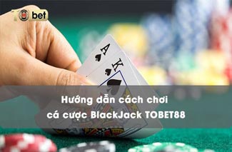 Hướng dẫn cách chơi cá cược BlackJack TOBET88 dễ hiểu nhất